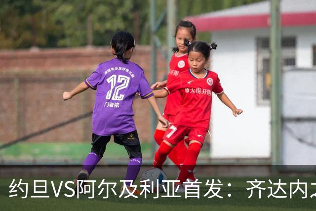 约旦VS阿尔及利亚首发：齐达内之子先发 马赫雷斯出战